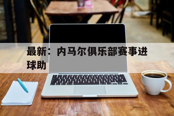 关于最新：内马尔俱乐部赛事进球助的信息|BBIN电子电子试玩